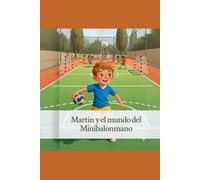 Martin y el Mundo del Minibalonmano: Una historia sobre jugar, crecer y aprender con alegría