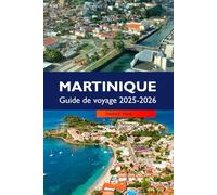 MARTINIQUE Guide de voyage 2025-2026: Découvrez des plages magnifiques, une histoire riche, une culture vibrante, des aventures tropicales à Fort-de-France et aux Trois-Îlets
