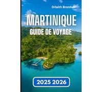MARTINIQUE GUIDE DE VOYAGE 2025 2026: Guide pratique de la vie insulaire, Traditions locales, histoire et exploration