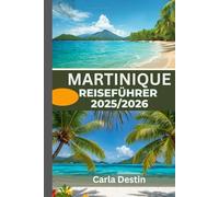 MARTINIQUE-REISEFÜHRER 2025/2026 (Vollfarbe): Entdecken Sie verborgene Schätze, unberührte Strände, lokale Kultur und Abenteuer auf der Blumeninsel