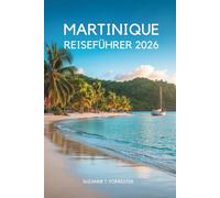MARTINIQUE REISEFÜHRER 2026: „Eine langsame Inselreise durch Natur, Geschmack und Alltag in der französischen Karibik “