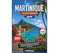 MARTINIQUE REISEFÜHRER 2026: Top Sehenswürdigkeiten, Insider Tipps, perfekte Reiserouten & Tagespläne, Spartipps und praktische Karten für einen unvergesslichen Karibikurlaub