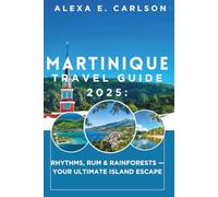 Martinique Travel Guide 2025:: Rhythms, Rum & Rainforests - Your Ultimate Island Escape