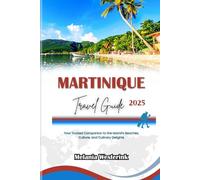 MARTINIQUE TRAVEL GUIDE 2025: Your Trusted Companion to the Island’s Beaches, Culture, and Culinary Delights