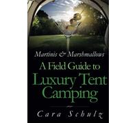 Martinis & Marshmallows: A Field Guide to Luxury Tent Camping: Volume 1