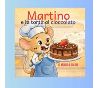 Martino e la torta al cioccolato (Chef Martino - Il mondo a colori)