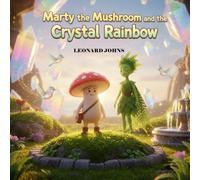 Marty the Mushroom and the Crystal Rainbow: A Whimsical Children’s Adventure About Bravery, Friendship, and Restoring the Magic of the Valley (Marty the Mushroom Series of Books)