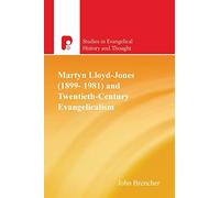 Martyn Lloyd-Jones (1899-1981) and Twentieth Century Evangelicalism (Studies in Evangelical History & Thought)