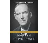 Martyn Lloyd-Jones: His Life and Relevance for the 21st Century