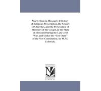 Martyrdom in Missouri; a history of religious proscription, the seizure of churches, and the persecution of ministers of the gospel, in the state of ... of the new constitution. By W. M. Leftwich.