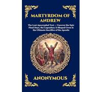 Martyrdom of Andrew: The Lost Apocryphal Text - Uncover the Epic Final Days, the Legendary X-Shaped Cross & the Ultimate Sacrifice of the Apostle ... Hardcover Edition For Easy Reading) (144)