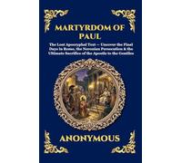 Martyrdom of Paul: The Lost Apocryphal Text - Uncover the Final Days in Rome, the Neronian Persecution & the Ultimate Sacrifice of the Apostle to the ... Hardcover Edition For Easy Reading) (143)