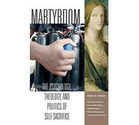 Martyrdom: The Psychology, Theology, and Politics of Self-Sacrifice (Contemporary Psychology)