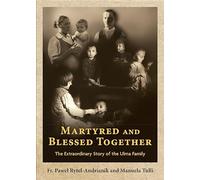 Martyred and Blessed Together: The Extraordinary Story of the Ulma Family