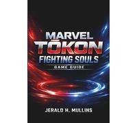 Marvel Tōkon: Fighting Souls Game Guide: The Complete Strategy Guide to Master Every Fighter, Dominate Combos, and Conquer Every Battle
