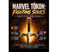 MARVEL TŌKON: FIGHTING SOULS UNOFFICIAL GAME GUIDE: Master Every Fighter, Dominate Every Battle, and Unlock the Secrets to Victory