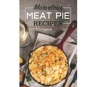Marvelous Meat Pie Recipes: A Complete Cookbook of Meaty-Licious Ideas!