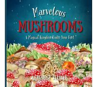Marvelous Mushrooms: A Magical Kingdom Under Your Feet (Explore. Discover. Learn. Collection)
