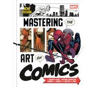 Marvel's Mastering the Art of Comics : An Insider's Guide to Creating Characters, Stories, and Comics That Leap Off the Page