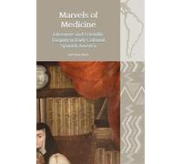 Marvels of Medicine: Literature and Scientific Enquiry in Early Colonial Spanish America: 21 (Liverpool Latin American Studies)