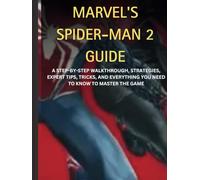 MARVEL'S SPIDER-MAN 2 GUIDE: A STEP-BY-STEP WALKTHROUGH, STRATEGIES, EXPERT TIPS, TRICKS, AND EVERYTHING YOU NEED TO KNOW TO MASTER THE GAME (Novice To Pro Gamer)