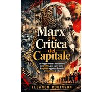 Marx e la Critica del Capitale: Un viaggio dentro il meccanismo del profitto, per capire come il capitale organizza il mondo e trasforma la vita