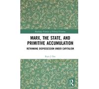 Marx, the State, and Primitive Accumulation: Rethinking Dispossession Under Capitalism (Routledge Frontiers of Political Economy)