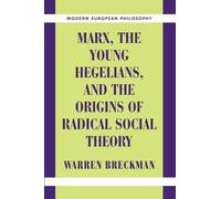 Marx, the Young Hegelians, and the Origins of Radical Social Theory: Dethroning the Self (Modern European Philosophy)