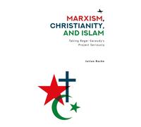 Marxism, Christianity, and Islam : Taking Roger Garaudy's Project Seriously