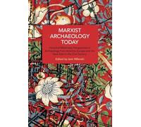 Marxist Archaeology Today: Historical Materialist Perspectives in Archaeology from America, Europe and the Near East in the 21st Century (Historical Materialism)