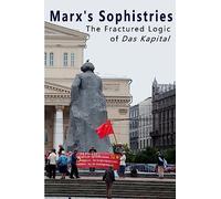 Marx's Sophistries: The Fractured Logic of Das Kapital