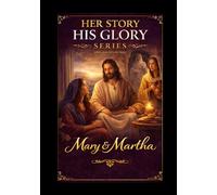 Mary and Martha: A Biblical Study of Presence and Devotion (Her Story His Glory)