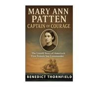 Mary Ann Patten: Captain of Courage - The Untold Story of America's First Female Sea Commander