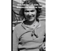 Mary Anne MacLeod Trump: The Matriarch Who Shaped the Trump Legacy: A Journey of Strength, Faith, and Family from Stornoway to the Heights of America
