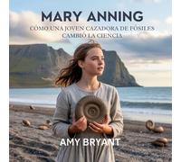 Mary Anning: Cómo Una Joven Cazadora De Fósiles Cambió La Ciencia: 9 (Soñadores Que Lo Hicieron)