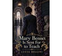 Mary Bennet Is Sent For to Teach: A Teacher Is Summoned to a School in Bath-and Learns Why the Woman Before Her Disappeared - Inspired by Jane Austen's Pride and Prejudice