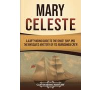 Mary Celeste: A Captivating Guide to the Ghost Ship and the Unsolved Mystery of Its Abandoned Crew