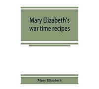 Mary Elizabeth's war time recipes; Containing Many Simple but excellent recipes. For Wheatless cakes and Bread, Meatless Dishes, Sugarless Candies, ... and many other delectable "Economy" Dishes