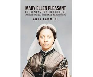 Mary Ellen Pleasant: From Slavery to Fortune America's First Self Made Female Mu