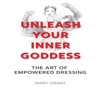 Mary Grant UNLEASH YOUR INNER GODDESS: THE ART OF EMPOWERED DRESSING Mary Grant Multicolor