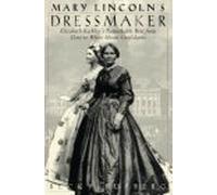 Mary Lincoln's Dressmaker: Elizabeth Keckley's Remarkable Rise from Slave to White House Confidante
