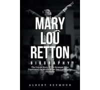 MARY LOU RETTON BIOGRAPHY: The Untold Story of the Gymnast Who Captivated the World at the 1984 Los Angeles Olympics