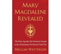Mary Magdalene Revealed: The First Apostle, Her Feminist Gospel & the Christianity We Haven't Tried Yet
