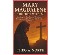 Mary Magdalene: The First Witness:Unveiling the true story of devotion, redemption and the woman who stood by Christ