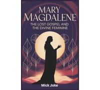 Mary Magdalene: The Lost Gospel and the Divine Feminine: Revealing the Radical Teachings of Jesus's First Apostle and the Sacred Power of the Feminine (Chronicles of Prophecy)