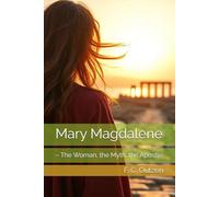 Mary Magdalene: - The Woman, the Myth, the Apostle