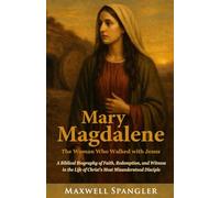 Mary Magdalene: The Woman Who Walked with Jesus: A Biblical Biography of Faith, Redemption, and Witness in the Life of Christ’s Most Misunderstood Disciple