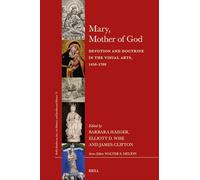 Mary, Mother of God: Devotion and Doctrine in the Visual Arts, 1450-1700: 71 (Brill's Studies on Art, Art History, and Intellectual Histor)
