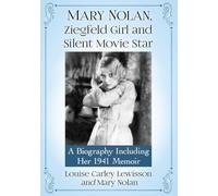 Mary Nolan, Ziegfeld Girl and Silent Movie Star: A Biography Including Her 1941 Memoir