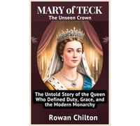 Mary of Teck: The Unseen Crown: The Untold Story of the Queen Who Defined Duty, Grace, and the Modern Monarchy